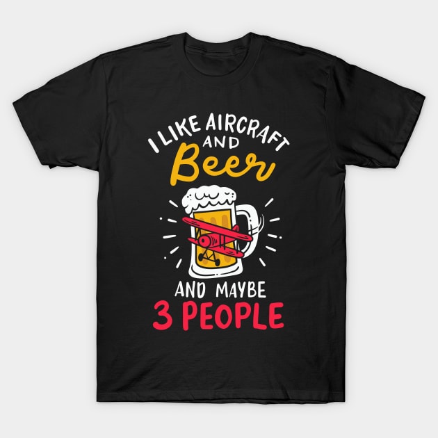 I Like Aircraft And Beer And Maybe 3 People T-Shirt by maxcode
